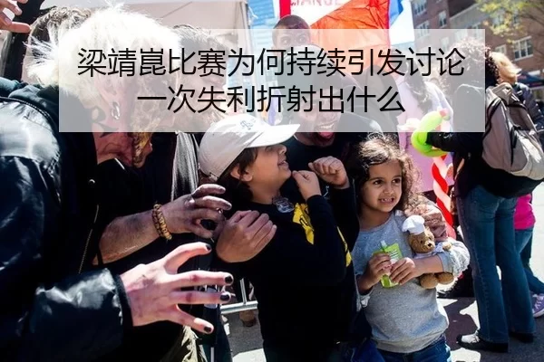 梁靖崑比赛为何持续引发讨论 一次失利折射出什么